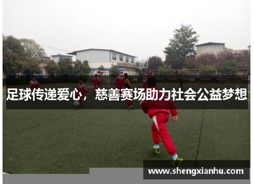 足球传递爱心，慈善赛场助力社会公益梦想