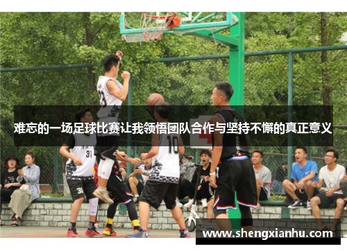 难忘的一场足球比赛让我领悟团队合作与坚持不懈的真正意义